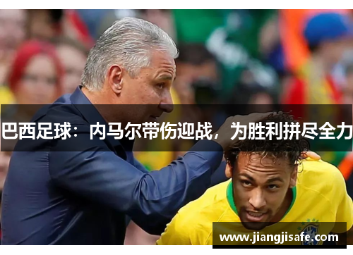 巴西足球：内马尔带伤迎战，为胜利拼尽全力